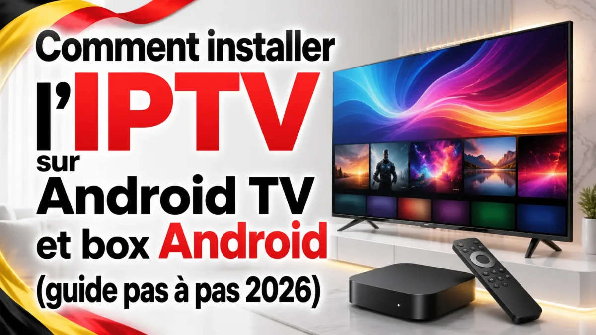Comment installer l&rsquo;IPTV sur Android TV et box Android (guide pas à pas 2026)