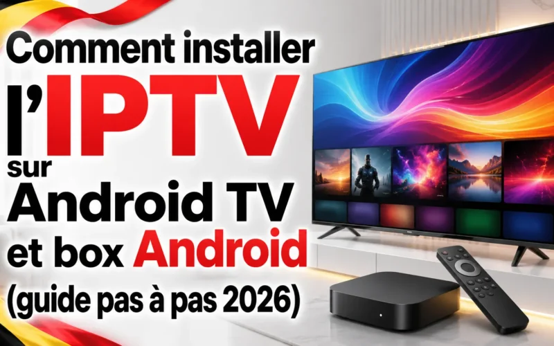 Comment installer l&rsquo;IPTV sur Android TV et box Android (guide pas à pas 2026)