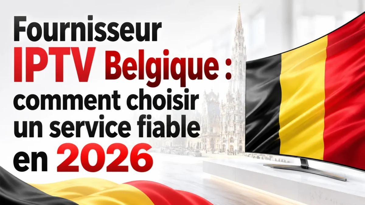 Fournisseur IPTV Belgique : comment choisir un service fiable en 2026